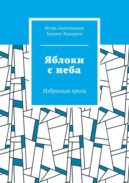 Обложка книги Яблоки с неба. Избранная проза, Игорь Анатольевич Белкин-Ханадеев