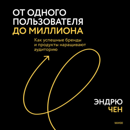 Аудиокнига От одного пользователя до миллиона. Как успешные бренды и продукты наращивают аудиторию ISBN 9785001955931