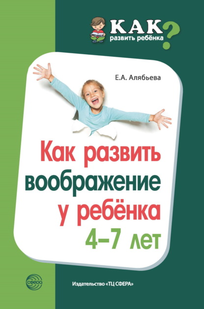 Как развить воображение у ребенка 4-7 лет (Е. А. Алябьева). 2020г. 