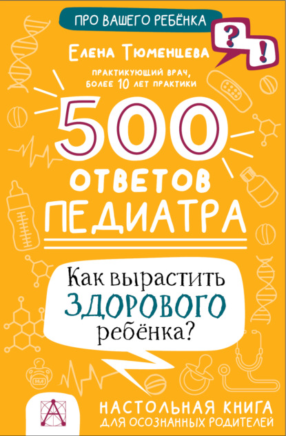 500 ответов педиатра. Как вырастить здорового ребёнка? Настольная книга для осознанных родителей (Елена Тюменцева). 2023г. 