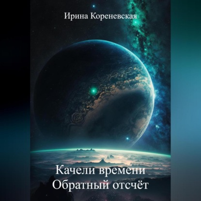 Аудиокнига Ирина Михайловна Кореневская - Качели времени. Обратный отсчёт