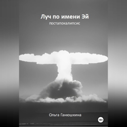 Аудиокнига Ольга Станиславовна Ганюшкина - Луч по имени Эй: постапокалипсис