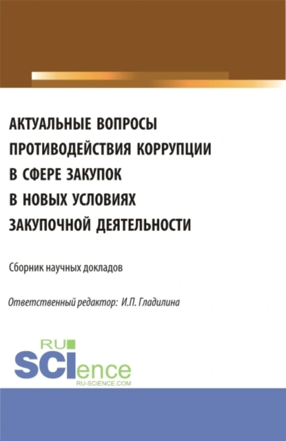 Обложка книги Актуальные вопросы противодействия коррупции в сфере закупок в новых условиях закупочной деятельности. (Аспирантура, Магистратура). Сборник статей., Ирина Петровна Гладилина