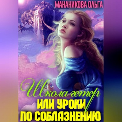 Аудиокнига Мананикова Ольга - Школа гетер, или Уроки по соблазнению