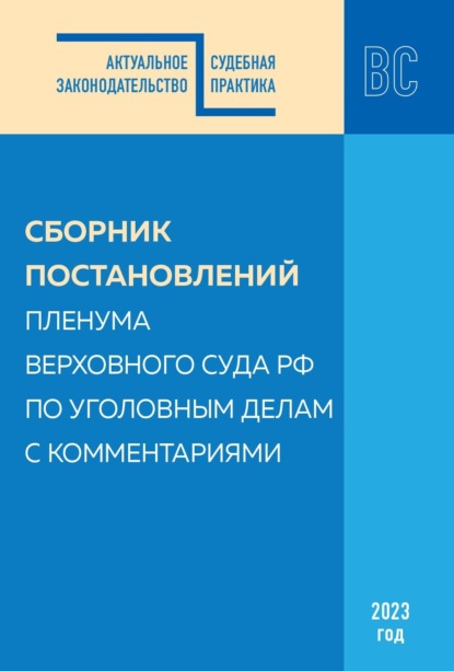 Сборник постановлений Пленума Верховного Суда РФ по уголовным делам с комментариями, 2023 год - Сборник