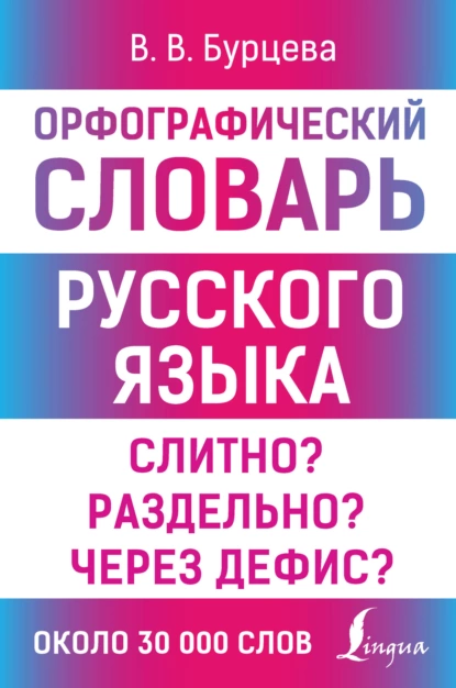 Обложка книги Орфографический словарь русского языка. Слитно? Раздельно? Через дефис?, В. В. Бурцева