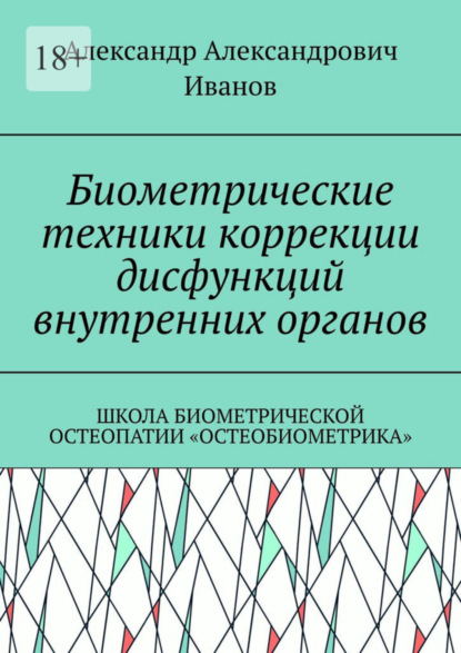 Биометрические техники коррекции дисфункций внутренних органов. Школа биометрической остеопатии «Остеобиометрика» - Александр Александрович Иванов