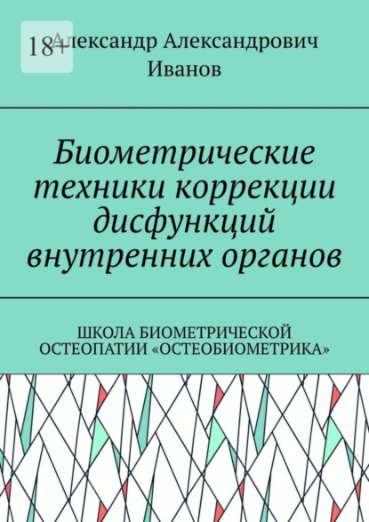 Обложка книги Биометрические техники коррекции дисфункций внутренних органов. Школа биометрической остеопатии «Остеобиометрика», Александр Александрович Иванов