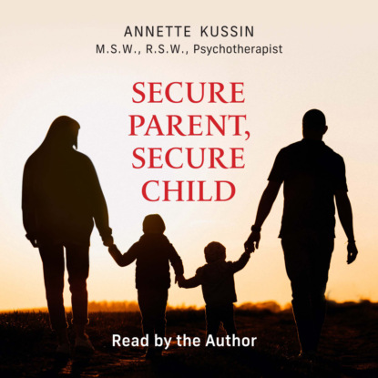 Secure Parent, Secure Child - How a Parent's Adult Attachment Shapes the Security of the Child (Unabridged)