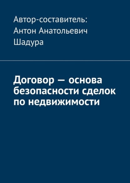 Договор - основа безопасности сделок по недвижимости - Антон Анатольевич Шадура