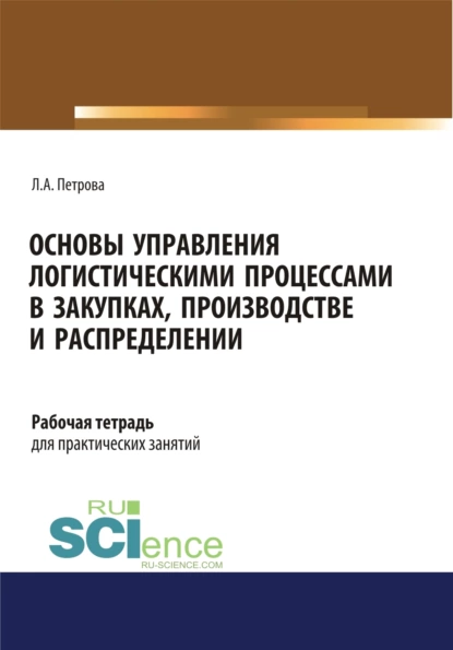 Обложка книги Основы управления логистическими процессами в закупках, производстве и распределении. Рабочая тетрадь. (СПО). Учебное пособие., Лилия Александровна Петрова