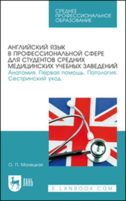 Английский язык в профессиональной сфере для студентов средних медицинских учебных заведений. Анатомия. Первая помощь. Патология. Сестринский уход. Учебное пособие для СПО - О. П. Малецкая