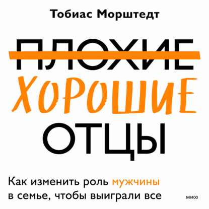 Аудиокнига Тобиас Морштедт - Плохие хорошие отцы. Как изменить роль мужчины в семье, чтобы выиграли все