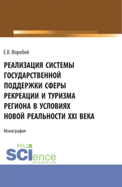 Обложка книги Реализация системы государственной поддержки сферы рекреации и туризма региона в условиях новой реальности XXI века. (Аспирантура, Магистратура). Монография., Е. К. Воробей