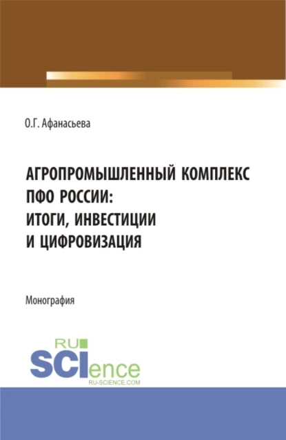 Обложка книги Агропромышленный комплекс ПФО России: итоги, инвестиции и цифровизация. (Аспирантура, Магистратура). Монография., Олеся Геннадьевна Афанасьева