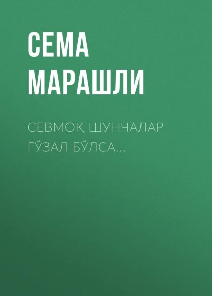 Обложка книги Севмоқ шунчалар гўзал бўлса…, Сема Марашли