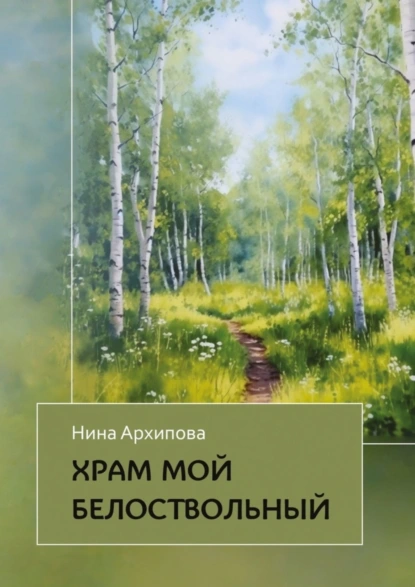 Обложка книги Храм мой белоствольный, Нина Архипова