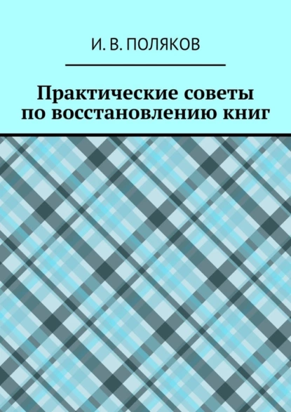 Обложка книги Практические советы по восстановлению книг, И. В. Поляков
