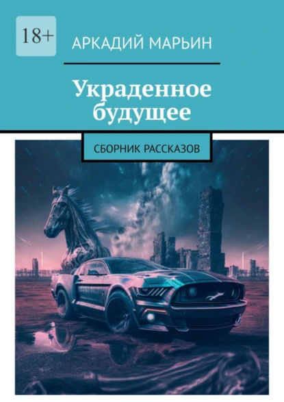 Обложка книги Украденное будущее. Сборник рассказов, Аркадий Марьин