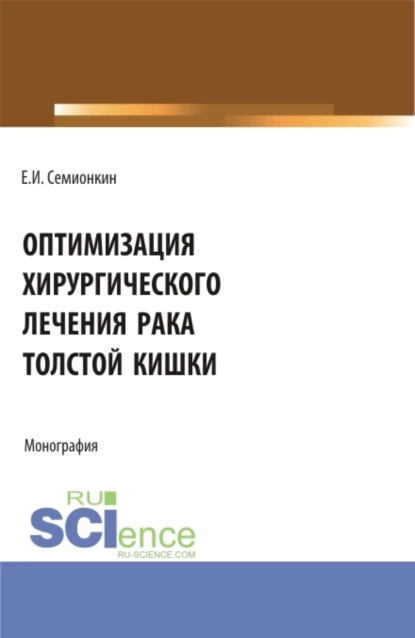 Обложка книги Оптимизация хирургического лечения рака толстой кишки. (Аспирантура, Бакалавриат, Магистратура). Монография., Евгений Иванович Семионкин