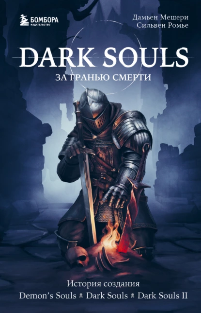 Обложка книги Dark Souls: за гранью смерти. Книга 1. История создания Demon’s Souls, Dark Souls, Dark Souls II, Дамьен Мешери