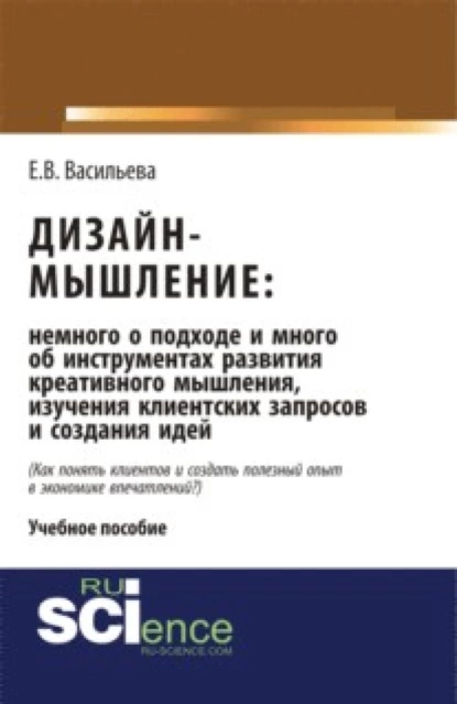 Обложка книги Дизайн-мышление: немного о подходе и много об инструментах развития креативного мышления, изучения клиентских запросов и создания идей. (Бакалавриат, Магистратура). Монография., Елена Викторовна Васильева