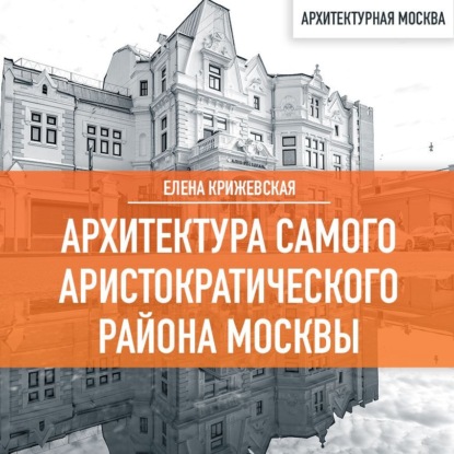 Аудиокнига Архитектура самого аристократического района Москвы ISBN 978-5-04-191521-6