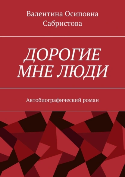 Обложка книги Дорогие мне люди. Автобиографический роман, Валентина Осиповна Сабристова