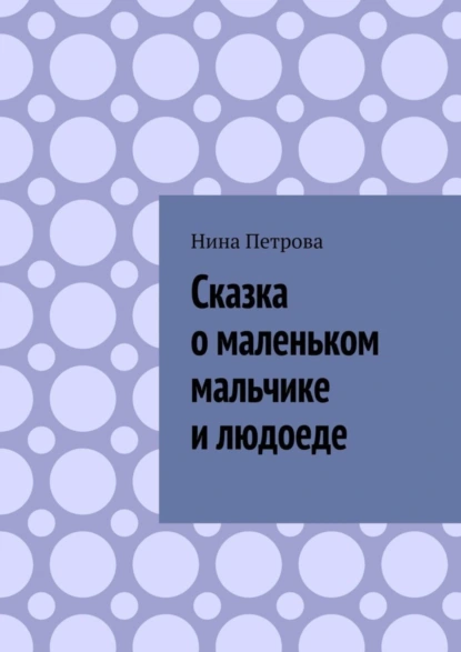 Обложка книги Сказка о маленьком мальчике и людоеде, Нина Петрова