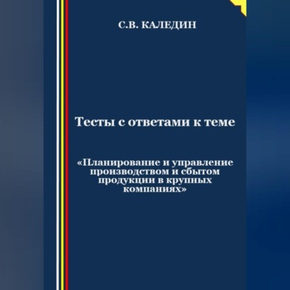 Аудиокнига Тесты с ответами к теме «Планирование и управление производством и сбытом продукции в крупных компаниях» ISBN 