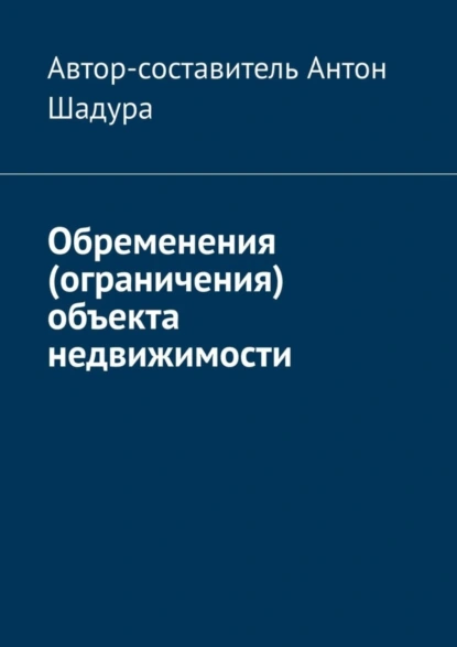 Обложка книги Обременения (ограничения) объекта недвижимости, Антон Анатольевич Шадура