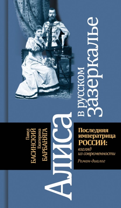 Обложка книги Алиса в русском зазеркалье. Последняя императрица России: взгляд из современности, Павел Басинский