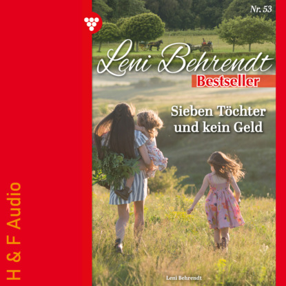 Sieben T?chter und kein Geld - Leni Behrendt Bestseller, Band 53 (ungek?rzt)
