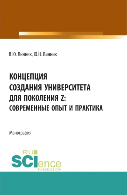 Обложка книги Концепция создания университета для поколения Z – современные опыт и практика. (Бакалавриат). Монография., Юрий Николаевич Линник