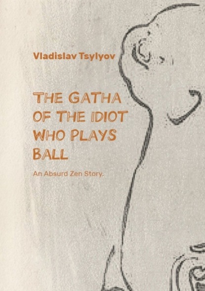 The Gatha ofthe Idiot Who PlaysBall. An Absurd Zen Story