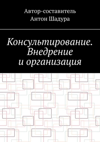 Обложка книги Консультирование. Внедрение и организация, Антон Анатольевич Шадура