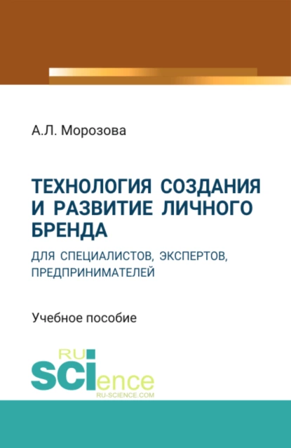 Обложка книги Технология создания и развитие личного бренда для специалистов, экспертов, предпринимателей. (Аспирантура, Бакалавриат, Магистратура). Учебное пособие., Анна Лолиевна Морозова