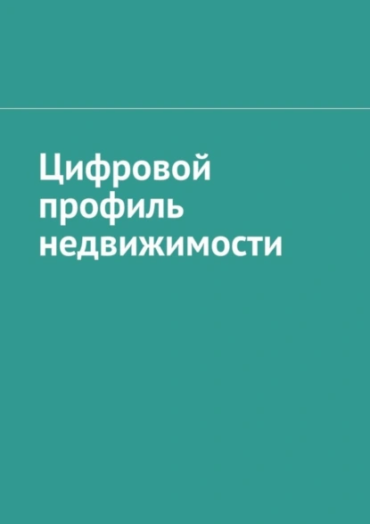 Обложка книги Цифровой профиль недвижимости, Антон Анатольевич Шадура