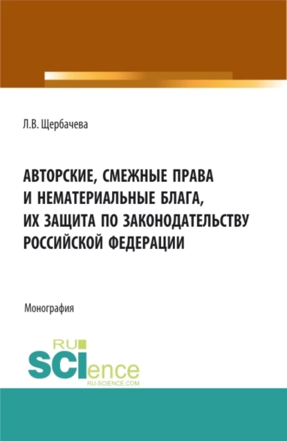 Обложка книги Авторские, смежные права и нематериальные блага их защита по законодательству Российской Федерации. (Бакалавриат, Магистратура). Монография., Любовь Владимировна Щербачева