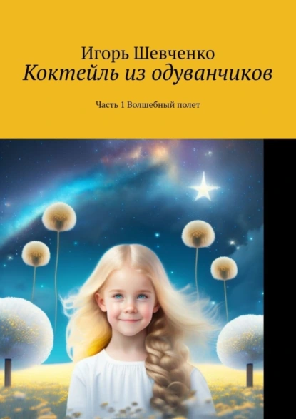 Обложка книги Коктейль из одуванчиков. Часть 1 Волшебный полет, Игорь Шевченко