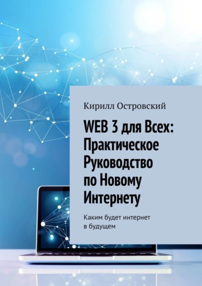 Обложка книги Web 3 для всех: практическое руководство по новому интернету. Каким будет интернет в будущем, Кирилл Олегович Островский