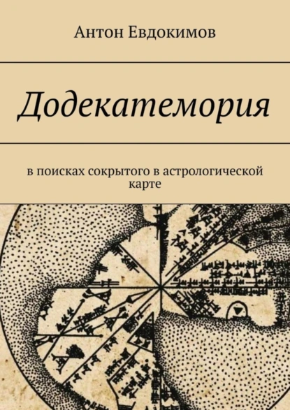 Обложка книги Додекатемория. В поисках сокрытого в астрологической карте, Антон Владимирович Евдокимов