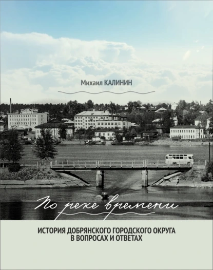 Обложка книги По реке времени. История Добрянского городского округа в вопросах и ответах, Михаил Калинин