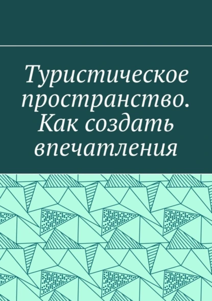 Обложка книги Туристическое пространство. Как создать впечатления, Антон Анатольевич Шадура