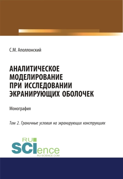 Обложка книги Аналитическое моделирование при исследовании экранирующих оболочек. Том 2. Граничные условия на экранирующих конструкциях. (Аспирантура, Бакалавриат). Монография., Станислав Михайлович Аполлонский