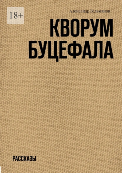 Обложка книги Кворум Буцефала. Рассказы, Александр Гельманов