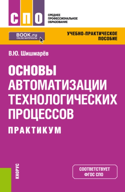 Обложка книги Основы автоматизации технологических процессов. Практикум. (СПО). Учебно-практическое пособие., Владимир Юрьевич Шишмарёв