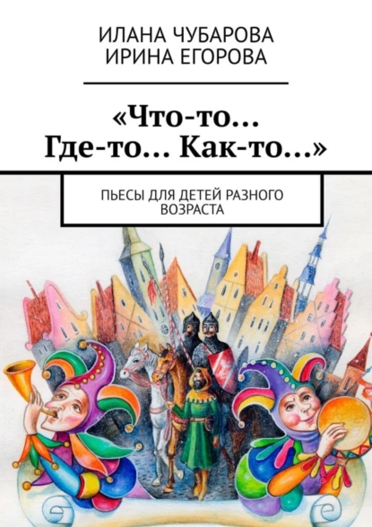 Обложка книги «Что-то… Где-то… Как-то…». Пьесы для детей разного возраста, Ирина Егорова