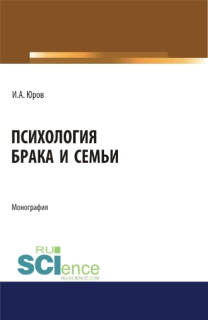 Обложка книги Психология брака и семьи. (Аспирантура). (Бакалавриат). (Магистратура). Монография, Игорь Александрович Юров