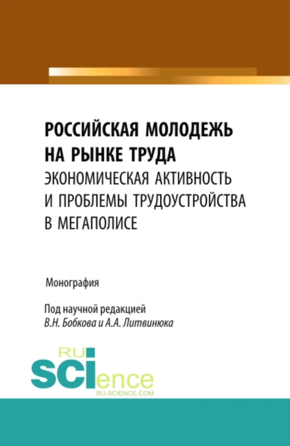 Обложка книги Российская молодежь на рынке труда: экономическая активность и проблемы трудоустройства в мегаполисе. (Бакалавриат). Монография., Александр Александрович Литвинюк